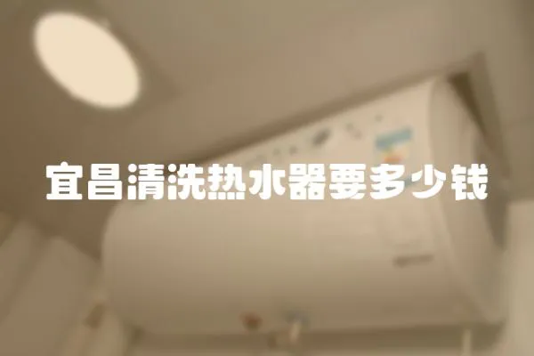 宜昌清洗熱水器要多少錢