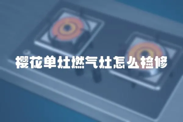 櫻花單灶燃氣灶怎么檢修