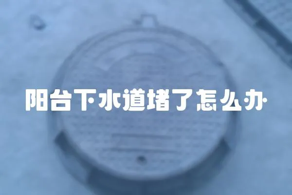 陽臺下水道堵了怎么辦