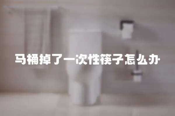 馬桶掉了一次性筷子怎么辦