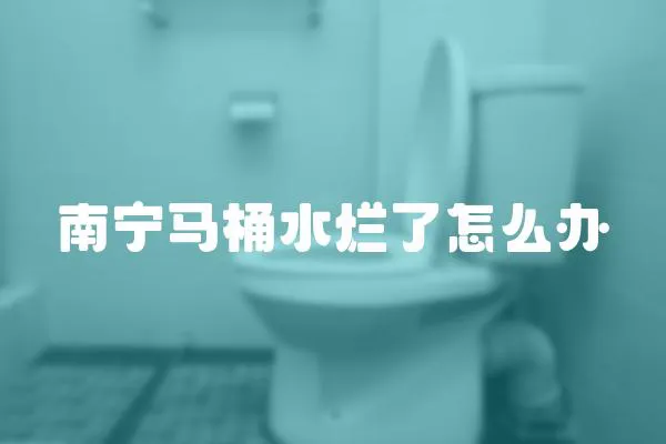 南寧馬桶水爛了怎么辦