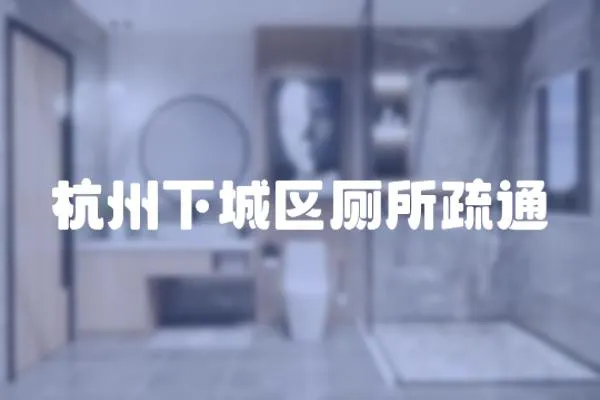 杭州下城區廁所疏通
