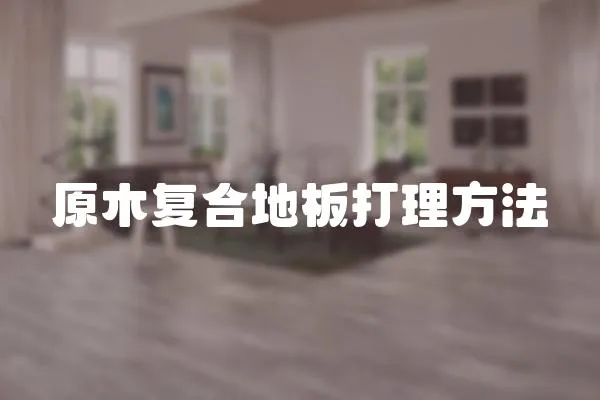 原木復(fù)合地板打理方法