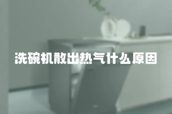 洗碗機散出熱氣什么原因