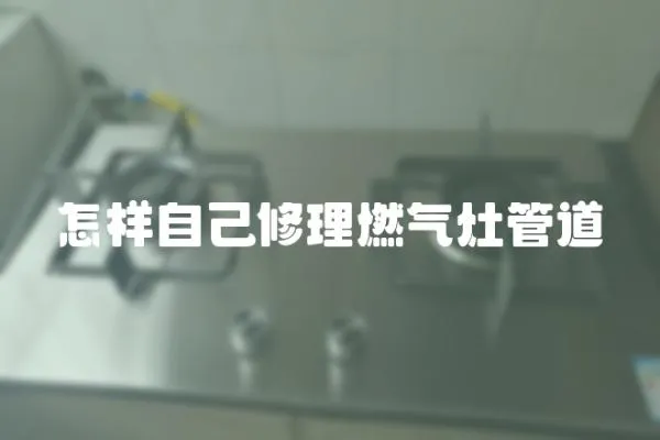 怎樣自己修理燃氣灶管道