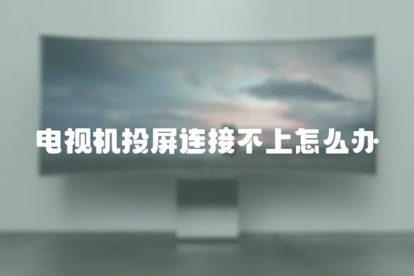 電視機(jī)投屏連接不上怎么辦