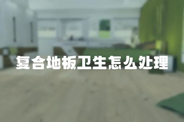 復(fù)合地板衛(wèi)生怎么處理