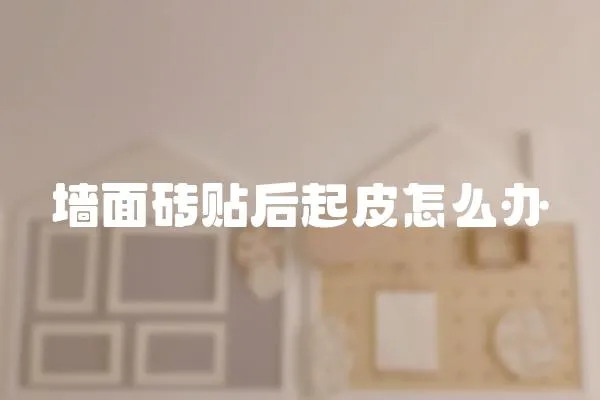 墻面磚貼后起皮怎么辦