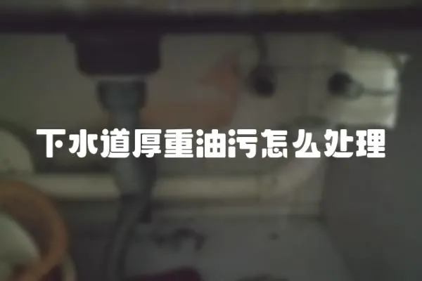 下水道厚重油污怎么處理