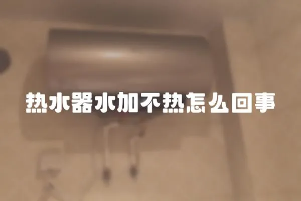 熱水器水加不熱怎么回事