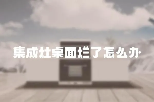 集成灶桌面爛了怎么辦