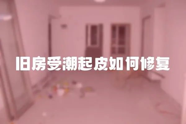 舊房受潮起皮如何修復(fù)