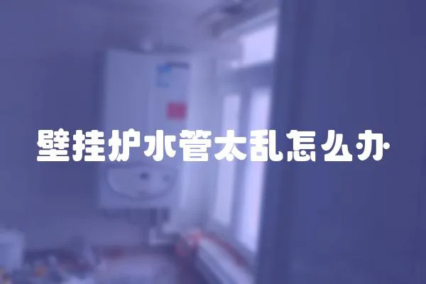 壁掛爐水管太亂怎么辦