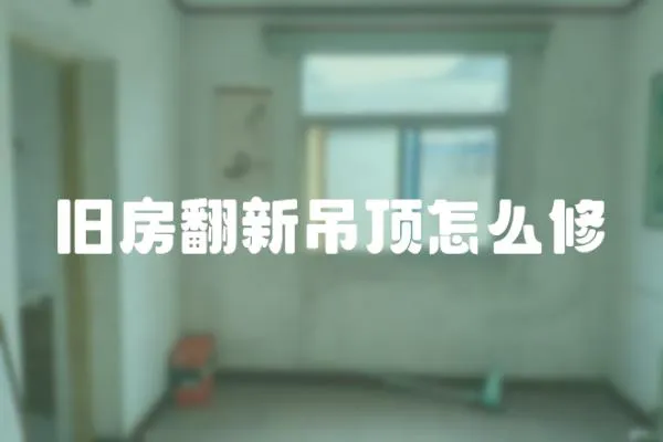 舊房翻新吊頂怎么修