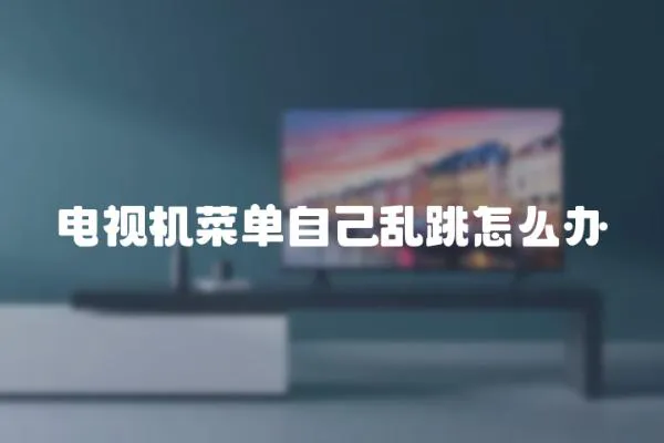 電視機菜單自己亂跳怎么辦