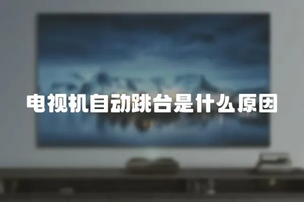 電視機自動跳臺是什么原因
