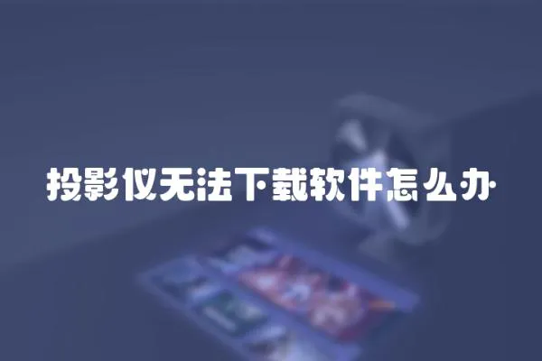 投影儀無(wú)法下載軟件怎么辦