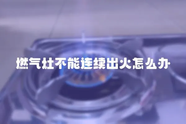 燃氣灶不能連續出火怎么辦