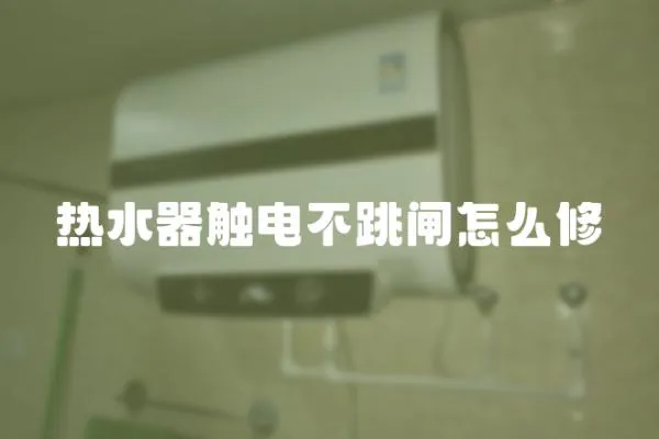 熱水器觸電不跳閘怎么修