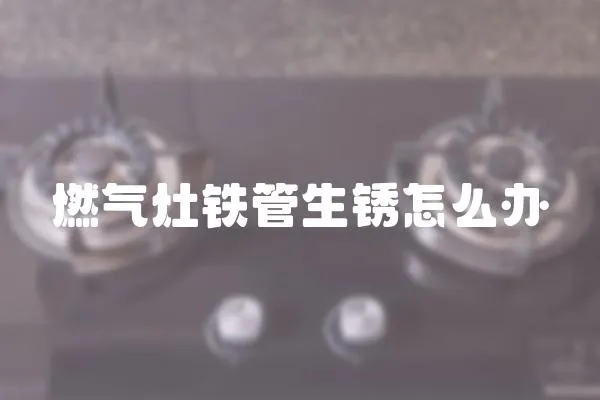 燃氣灶鐵管生銹怎么辦