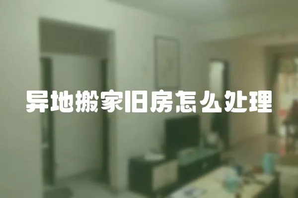 異地搬家舊房怎么處理