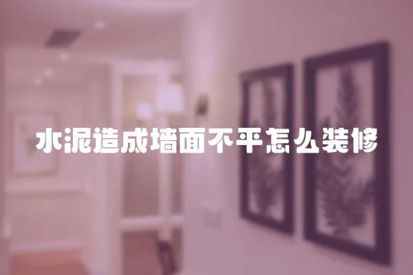 水泥造成墻面不平怎么裝修