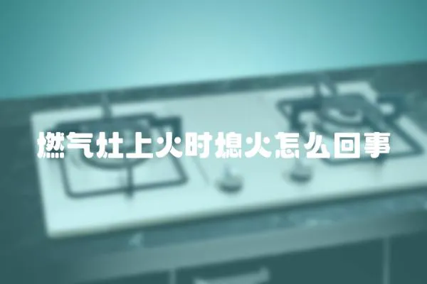 燃?xì)庠钌匣饡r熄火怎么回事