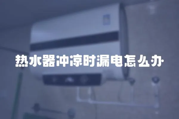 熱水器沖涼時漏電怎么辦