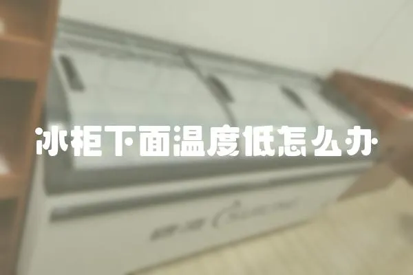 冰柜下面溫度低怎么辦