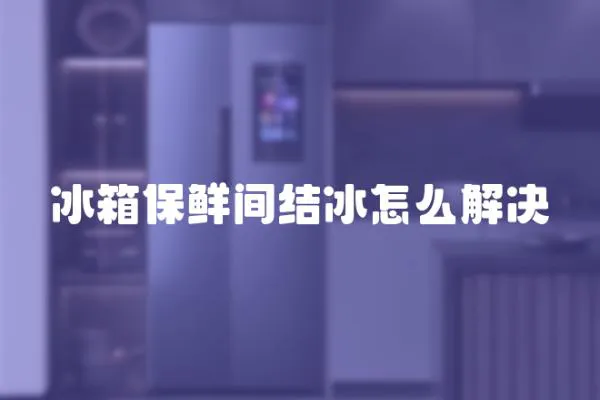 冰箱保鮮間結冰怎么解決