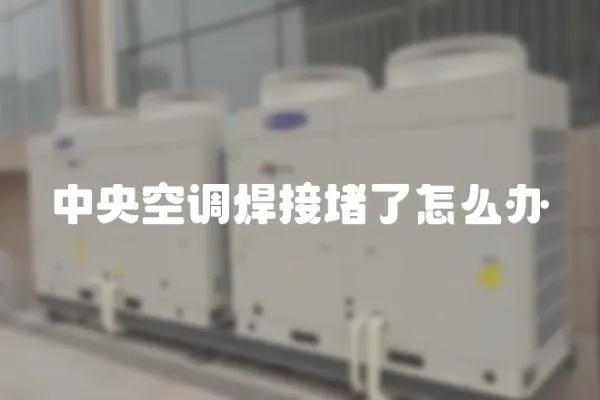 中央空調焊接堵了怎么辦