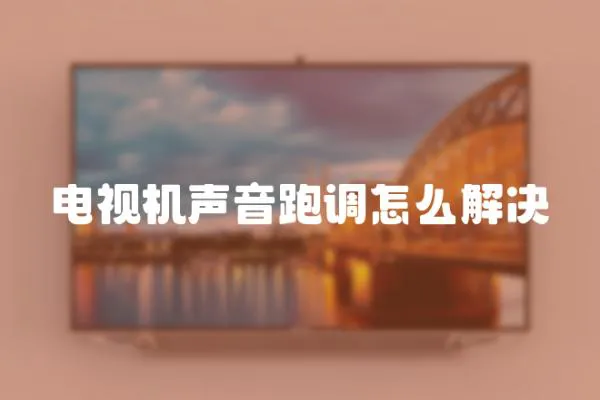 電視機聲音跑調(diào)怎么解決