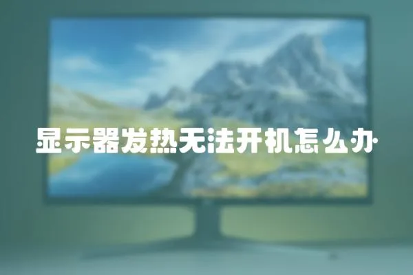 顯示器發(fā)熱無法開機怎么辦