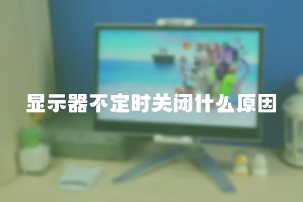 顯示器不定時關閉什么原因