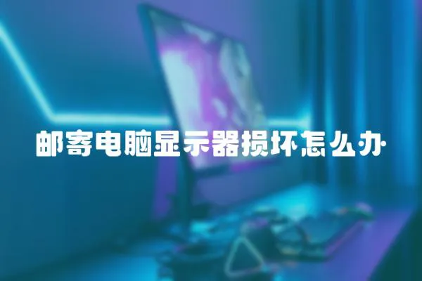 郵寄電腦顯示器損壞怎么辦