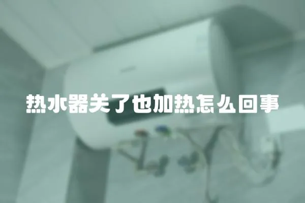 熱水器關了也加熱怎么回事