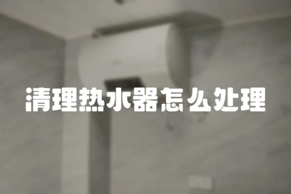 清理熱水器怎么處理