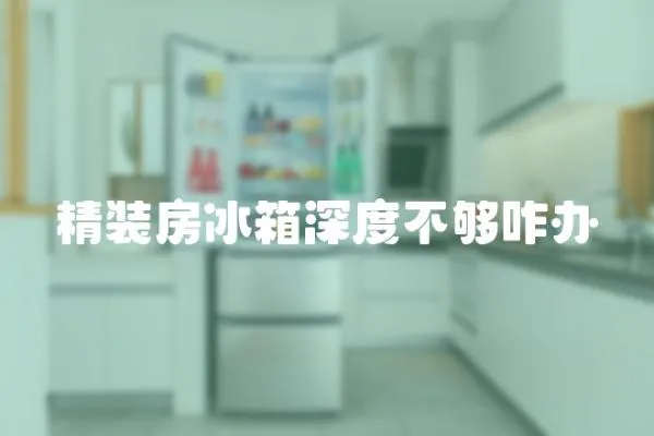 精裝房冰箱深度不夠咋辦
