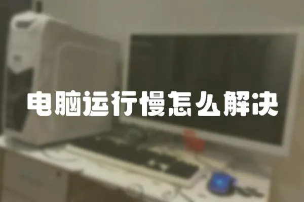 電腦運行慢怎么解決