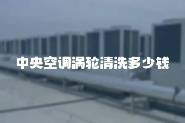 中央空調(diào)渦輪清洗多少錢
