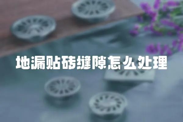 地漏貼磚縫隙怎么處理