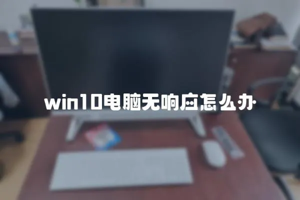 win10電腦無(wú)響應(yīng)怎么辦