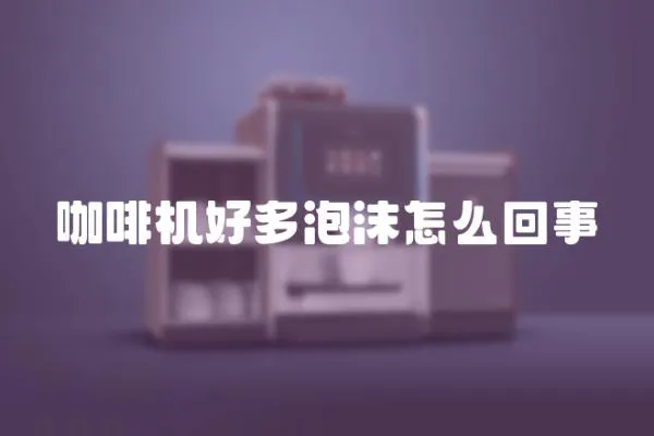 咖啡機好多泡沫怎么回事