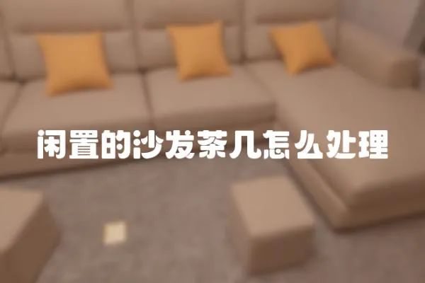 閑置的沙發茶幾怎么處理