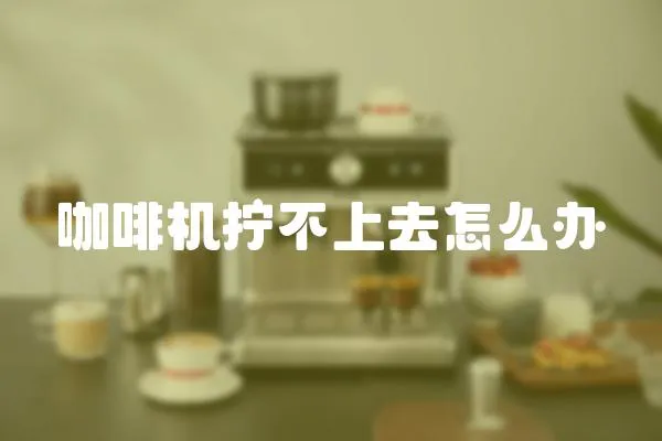 咖啡機擰不上去怎么辦