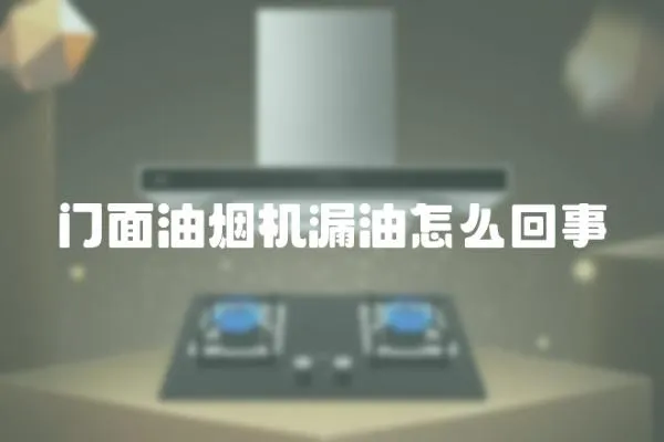門面油煙機漏油怎么回事