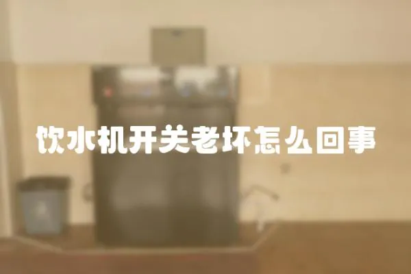 飲水機開關老壞怎么回事