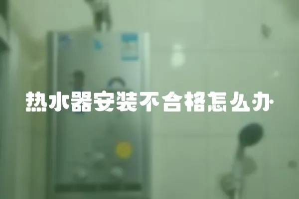 熱水器安裝不合格怎么辦