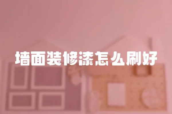 墻面裝修漆怎么刷好