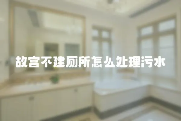 故宮不建廁所怎么處理污水